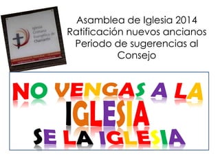 Asamblea de Iglesia 2014
Ratificación nuevos ancianos
Periodo de sugerencias al
Consejo

 