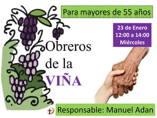 Para mayores de 55 años

Obreros
de la
VIÑA

23 de Enero
12:00 a 14:00
Miércoles

Responsable: Manuel Adan

 
