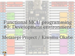 Functional MCU programming
#0: Development environment
Metasepi Project / Kiwamu Okabe

 