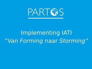 Implementing IATI
“Van Forming naar Storming”

 