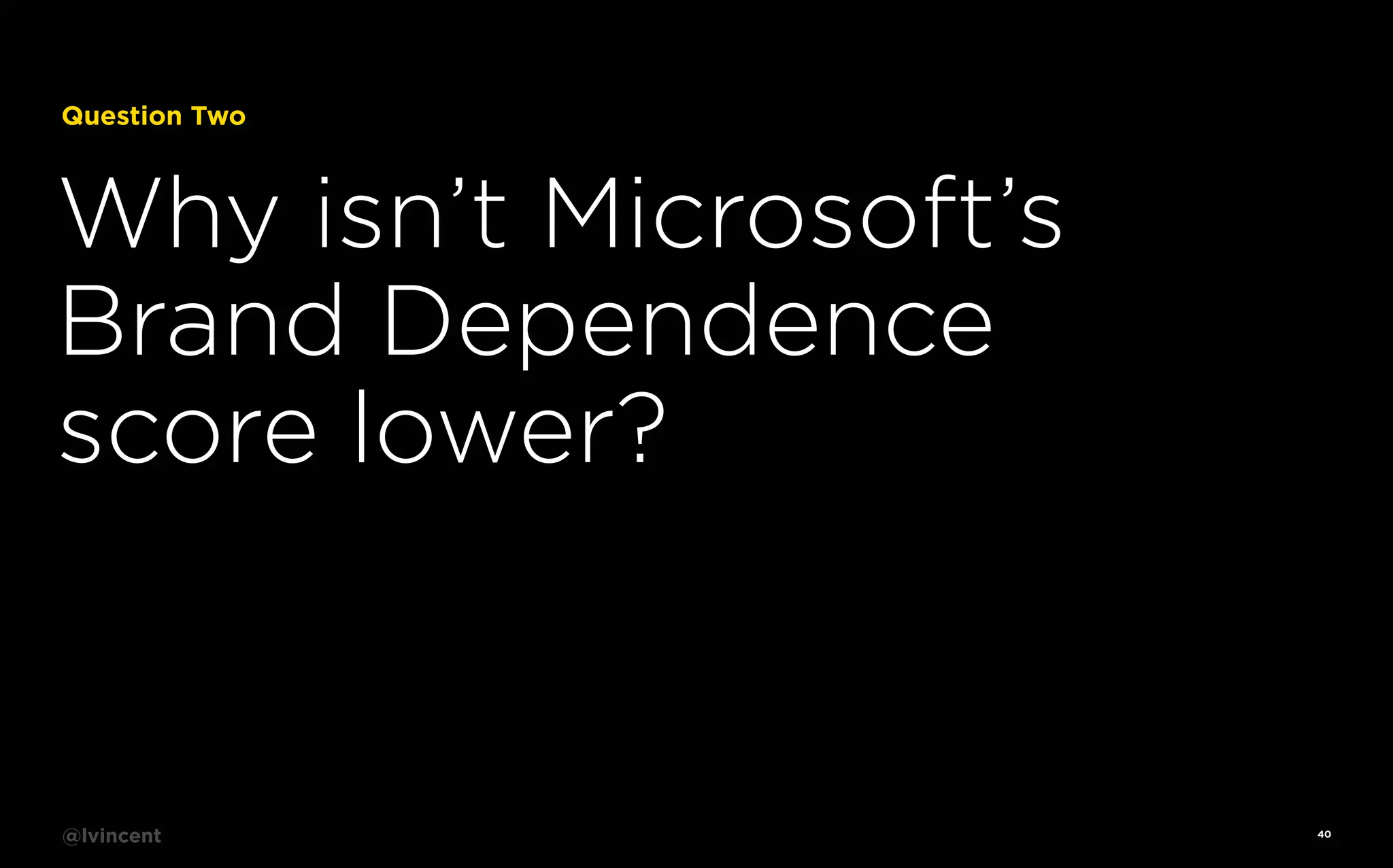Question Two

Why isn’t Microsoft’s
Brand Dependence
score lower?

@lvincent

40

 