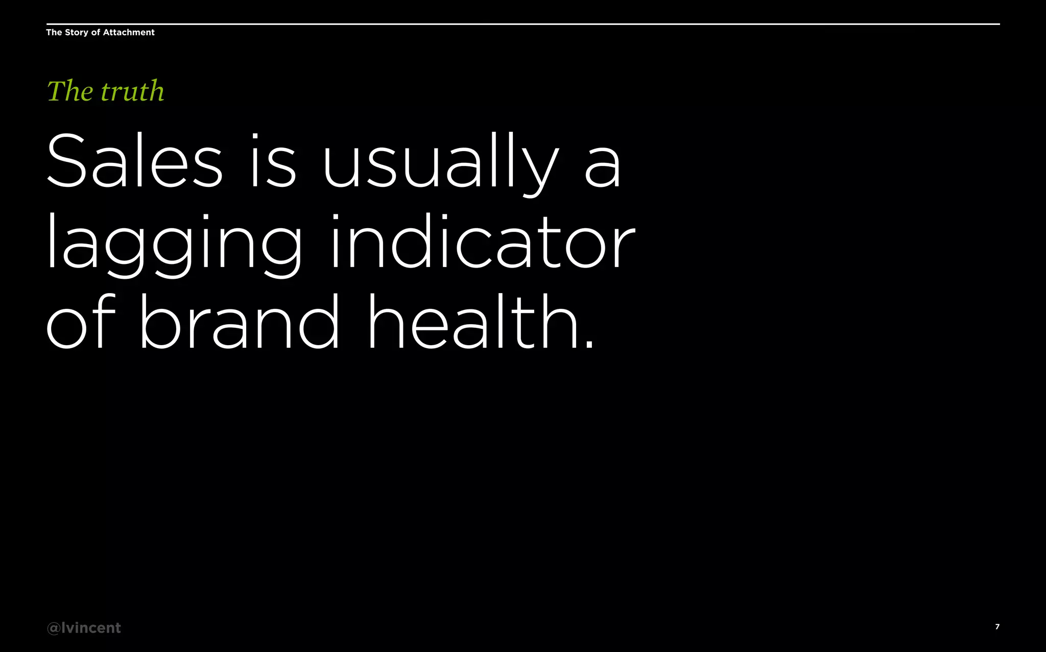 The Story of Attachment

The truth

Sales is usually a
lagging indicator
of brand health.

@lvincent

7

 