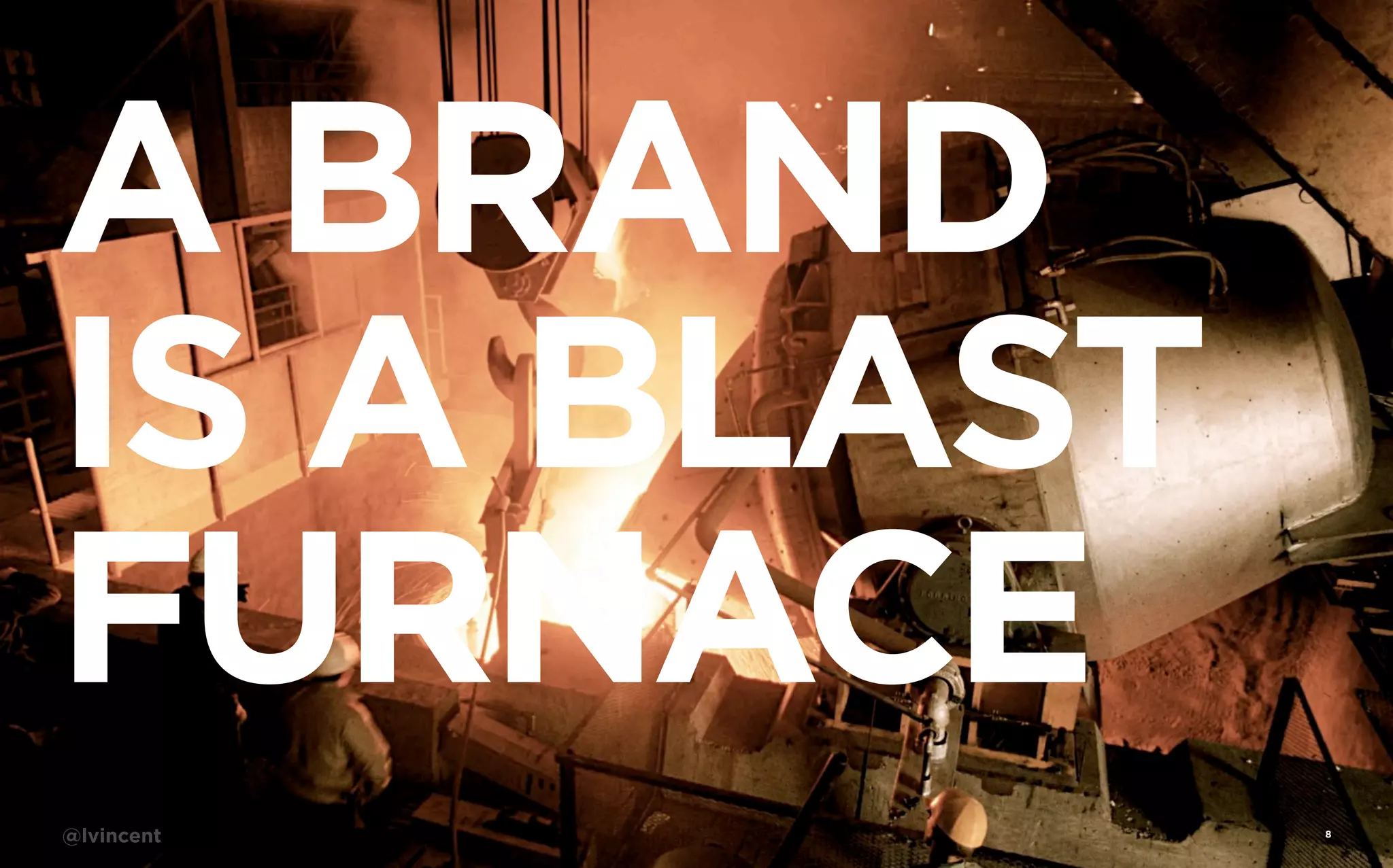 A BRAND
IS A BLAST
FURNACE
Insight One

@lvincent

8

 