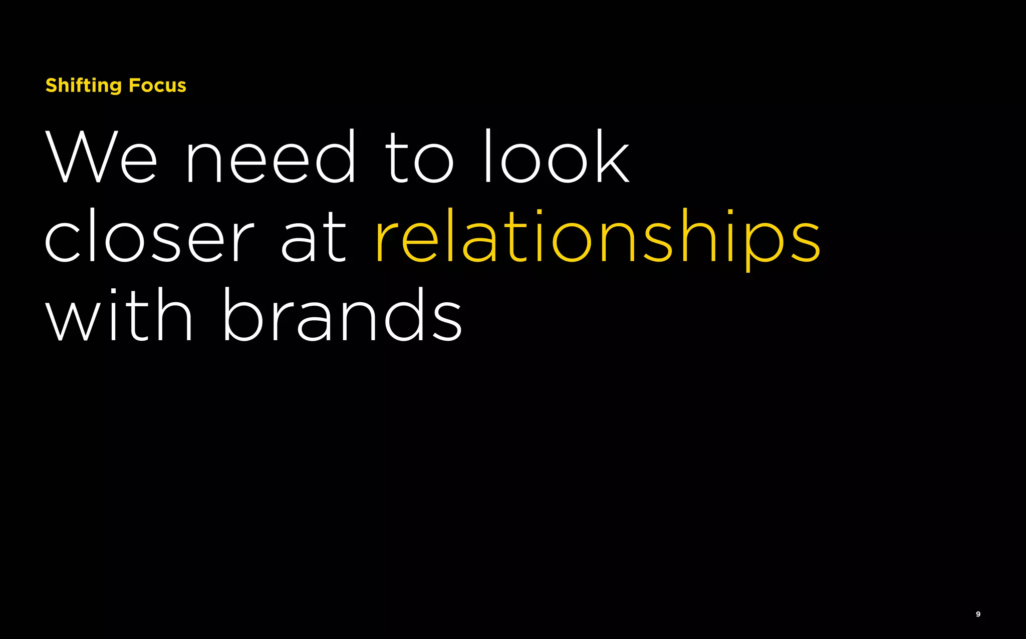 Shifting Focus

We need to look
closer at relationships
with brands

9

 