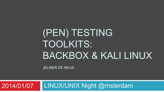(PEN) TESTING
TOOLKITS:
BACKBOX & KALI LINUX
JELMER DE REUS

2014/01/07

LINUX/UNIX Night @msterdam

 