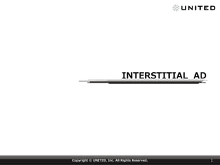 INTERSTITIAL AD

Copyright © UNITED, Inc. All Rights Reserved.

1

 