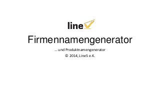 Firmennamengenerator
… und Produktnamengenerator
© 2014, Line5 e.K.

 