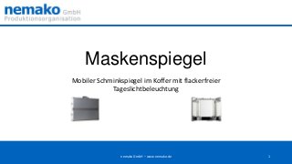 Maskenspiegel
Mobiler Schminkspiegel im Koffer mit flackerfreier
Tageslichtbeleuchtung

nemako GmbH – www.nemako.de

1

 