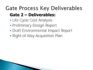 Gate 2 – Deliverables:
 Life Cycle Cost Analysis
 Preliminary Design Report
 Draft Environmental Impact Report
 Right-of-Way Acquisition Plan

 