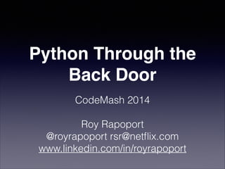 Python Through the
Back Door
!

CodeMash 2014
!

Roy Rapoport
@royrapoport rsr@netﬂix.com
www.linkedin.com/in/royrapoport

 