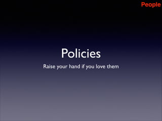 People

Policies
Raise your hand if you love them

 