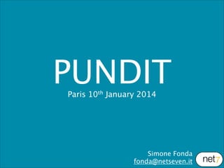 PUNDIT
Paris 10th January 2014

Simone Fonda
fonda@netseven.it

 