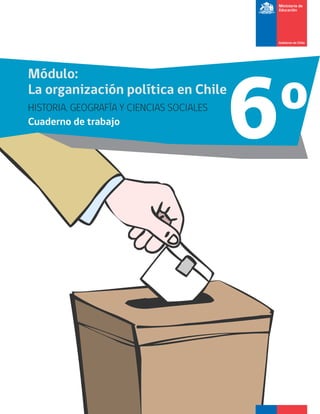 6o 
Módulo: 
La organización política en Chile 
HISTORIA, GEOGRAFÍA Y CIENCIAS SOCIALES 
Cuaderno de trabajo  