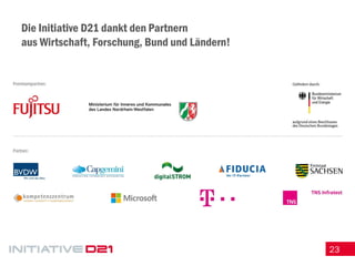 23 
Die Initiative D21 dankt den Partnern aus Wirtschaft, Forschung, Bund und Ländern! 