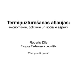 Termiņuzturēšanās atļaujas:
ekonomiskie, politiskie un sociālie aspekti"

Roberts Zīle"
Eiropas Parlamenta deputāts"
"
2014. gada 10. janvārī"

 