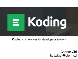 Koding - a new way for developer s to work

Caesar Chi
fb, twitter@clonncd

 
