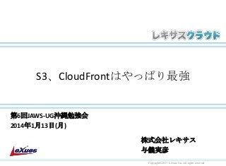 S3、CloudFrontはやっぱり最強

第6回JAWS-UG沖縄勉強会
2014年1月13日(月)

株式会社レキサス
与儀実彦
Copyright©2013 Lexues Inc. All rights reserved.

 