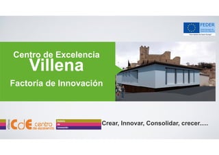 Centro de Excelencia

Villena

Factoría de Innovación

Crear, I
C
Innovar, C
Consolidar, crecer.....
lid

 