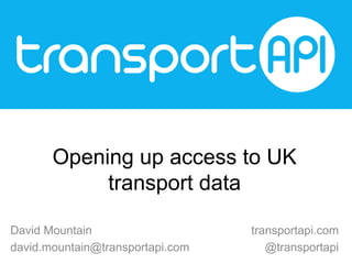 Opening up access to UK
transport data
David Mountain
david.mountain@transportapi.com

transportapi.com
@transportapi

 