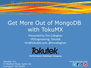 Tokutek, Inc.
57 Bedford Road, Suite 101
Lexington, MA 02420
Performance Database Company
www.tokutek.com
Get More Out of MongoDB
with TokuMX
Presented by Tim Callaghan
VP/Engineering, Tokutek
tim@tokutek.com; @tmcallaghan
 