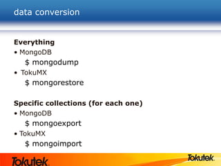data conversion
Everything
• MongoDB
$ mongodump
• TokuMX
$ mongorestore
Specific collections (for each one)
• MongoDB
$ mongoexport
• TokuMX
$ mongoimport
 