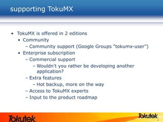 47
• TokuMX is offered in 2 editions
• Community
– Community support (Google Groups “tokumx-user”)
• Enterprise subscription
– Commercial support
– Wouldn’t you rather be developing another
application?
– Extra features
– Hot backup, more on the way
– Access to TokuMX experts
– Input to the product roadmap
supporting TokuMX
 
