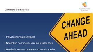 6
• Individueel inspiratietraject
• Nadenken over (de rol van) de fysieke zaak
• Aandacht voor e-commerce en sociale media
Commerciële Inspiratie
 
