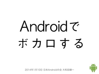 Androidで
ボカロする
2014年1月10日 日本Androidの会 大和田健一

 