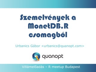 Szemelvények a
MonetDB.R
csomagból
Urbanics Gábor <urbanics@quanopt.com>

Villámelőadás – R meetup Budapest
1.

Quanopt Ltd.

 