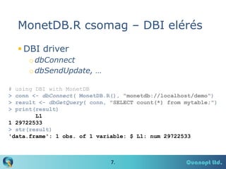 MonetDB.R csomag – DBI elérés
 DBI driver
o dbConnect
o dbSendUpdate, …
#
>
>
>

using DBI with MonetDB
conn <- dbConnect...