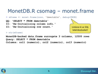 MonetDB.R csomag – monet.frame
> mframe <- monet.frame(conn, "demotable", debug=TRUE)
QQ: 'SELECT * FROM demotable‘
II: 'R...