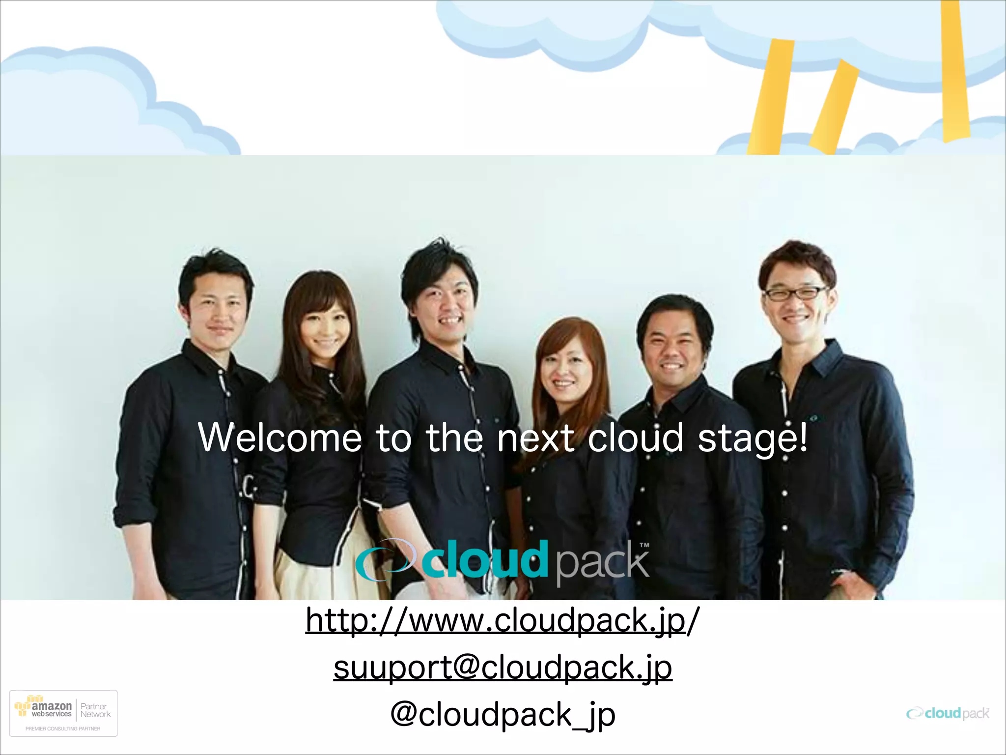 Welcome to the next cloud stage!

http://www.cloudpack.jp/
suuport@cloudpack.jp
@cloudpack_jp

 