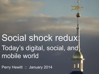 Social shock redux:
Today’s digital, social, and
mobile world
Perry Hewitt :: January 2014

 