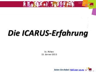 Seien Sie dabei: 4all.icar-us.eu
Die ICARUS-Erfahrung
St. Pölten
15. Jänner 2015
 