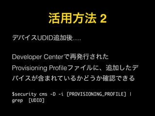 ÷ 2
ǥХUDID׷ᡭ.
!

Developer CenterٰkФ줿
Provisioning Pro?leեˡ׷Ӥ
ХޤƤ뤫ɤ_JǤ
$security cms -D -i [PROVISIONING_PROFILE] |
grep [UDID]

 