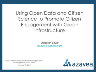 Using Open Data and Citizen
Science to Promote Citizen
Engagement with Green
Infrastructure
Deborah Boyer
dboyer@azavea.com

Green Infrastructure and Water Management in
Growing Metropolitan Areas
January 15, 2013

 