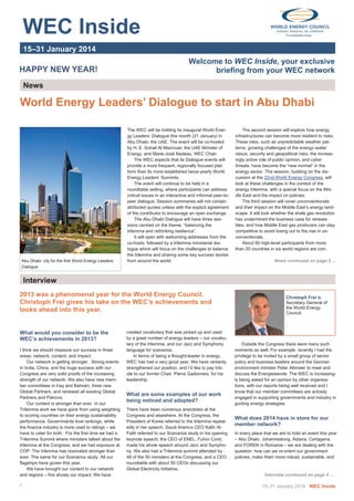 WEC Inside

 

 
 

 

15–31 January 2014 

HAPPY NEW YEAR!

Welcome to WEC Inside, your exclusive
briefing from your WEC network

News 

World Energy Leaders’ Dialogue to start in Abu Dhabi

Abu Dhabi: city for the first World Energy Leaders’
Dialogue

The WEC will be holding its inaugural World Energy Leaders’ Dialogue this month (21 January) in
Abu Dhabi, the UAE. The event will be co-hosted
by H. E. Suhail Al Mazrouei, the UAE Minister of
Energy, and Marie-José Nadeau, WEC Chair.
The WEC expects that its Dialogue events will
provide a more frequent, regionally focused platform than its more established twice-yearly World
Energy Leaders’ Summits.
The event will continue to be held in a
roundtable setting, where participants can address
critical issues in an interactive and informal peer-topeer dialogue. Session summaries will not contain
attributed quotes unless with the explicit agreement
of the contributor to encourage an open exchange.
The Abu Dhabi Dialogue will have three sessions centred on the theme, “balancing the
trilemma and rethinking resilience”.
It will open with welcoming addresses from the
co-hosts, followed by a trilemma ministerial dialogue which will focus on the challenges to balance
the trilemma and sharing some key success stories
from around the world.

The second session will explore how energy
infrastructures can become more resilient to risks.
These risks, such as unpredictable weather patterns, growing challenges of the energy–water
nexus, security and geopolitical risks, the increasingly active role of public opinion, and cyber
threats, have become the “new normal” in the
energy sector. The session, building on the discussion at the 22nd World Energy Congress, will
look at these challenges in the context of the
energy trilemma, with a special focus on the Middle East and the impact on policies.
The third session will cover unconventionals
and their impact on the Middle East’s energy landscape. It will look whether the shale gas revolution
has undermined the business case for renewables, and how Middle East gas producers can stay
competitive to avoid losing out to the rise in unconventionals.
About 60 high-level participants from more
than 20 countries in six world regions are conNews continued on page 2 ...

Interview 
2013 was a phenomenal year for the World Energy Council.
Christoph Frei gives his take on the WEC’s achievements and
looks ahead into this year.

Christoph Frei is
Secretary General of
the World Energy
Council.
.

What would you consider to be the
WEC’s achievements in 2013?
I think we should measure our success in three
areas: network, content, and impact.
Our network is getting stronger. Strong events
in India, China, and the huge success with our
Congress are very solid proofs of the increasing
strength of our network. We also have new member committees in Iraq and Bahrain, three new
Global Partners, and renewed all existing Global
Partners and Patrons.
Our content is stronger than ever. In our
Trilemma work we have gone from using weighting
to scoring countries on their energy sustainability
performance. Governments love rankings, while
the finance industry is more used to ratings – we
have to cater for both. For the first time we had a
Trilemma Summit where ministers talked about the
trilemma at the Congress, and we had exposure at
COP. The trilemma has resonated stronger than
ever. The same for our Scenarios study. All our
flagships have grown this year.
We have brought our content to our network
and regions – this shows our impact. We have

1

 

created vocabulary that was picked up and used
by a great number of energy leaders – our vocabulary of the trilemma, and our Jazz and Symphony
language for scenarios.
In terms of being a thought-leader in energy,
WEC has had a very good year. We have certainly
strengthened our position, and I’d like to pay tribute to our former Chair, Pierre Gadonneix, for his
leadership.

What are some examples of our work
being noticed and adopted?
There have been numerous anecdotes at the
Congress and elsewhere. At the Congress, the
President of Korea referred to the trilemma repeatedly in her speech; Saudi Aramco CEO Kalih AlFalih referred to our Scenarios study in his opening
keynote speech; the CEO of ENEL, Fulvio Conti,
made his whole speech around Jazz and Symphony. We also had a Trilemma summit attended by
48 of the 50 ministers at the Congress, and a CEO
roundtable with about 50 CEOs discussing our
Global Electricity Initiative.

Outside the Congress there were many such
moments as well. For example, recently I had the
privilege to be invited by a small group of senior
policy and business leaders around the German
environment minister Peter Altmaier to meet and
discuss the Energiewende. The WEC is increasingly being asked for an opinion by other organisations, with our reports being well received and I
know that our member committees are actively
engaged in supporting governments and industry in
guiding energy strategies.

What does 2014 have in store for our
member network?
In every place that we are to hold an event this year
– Abu Dhabi, Johannesburg, Astana, Cartagena,
and FOREN in Romania – we are dealing with the
question: how can we re-orient our government
policies, make them more robust, sustainable, and

Interview continued on page 4 ...

15–31 January 2014 WEC Inside

 