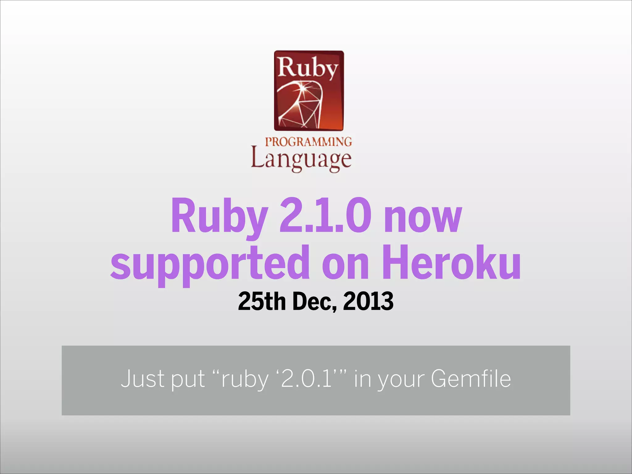 Ruby 2.1.0 now
supported on Heroku
25th Dec, 2013
Just put “ruby ‘2.0.1’” in your Gemfile

 