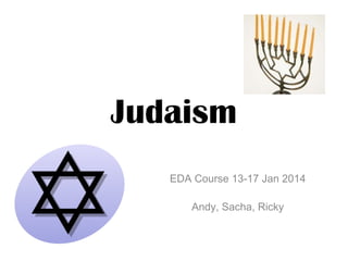 Judaism
EDA Course 13-17 Jan 2014
Andy, Sacha, Ricky

 