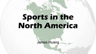Sports in the
North America
James Huang
 