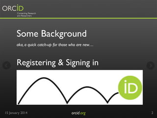 Some Background
aka, a quick catch-up for those who are new…

Registering & Signing in

15 January 2014

orcid.org	


2

 