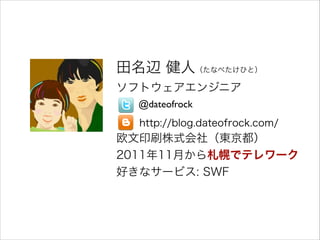 田名辺 健人（たなべたけひと）
ソフトウェアエンジニア
!

@dateofrock

!

http://blog.dateofrock.com/

欧文印刷株式会社（東京都）
2011年11月から札幌でテレワーク
好きなサービス: SWF

 