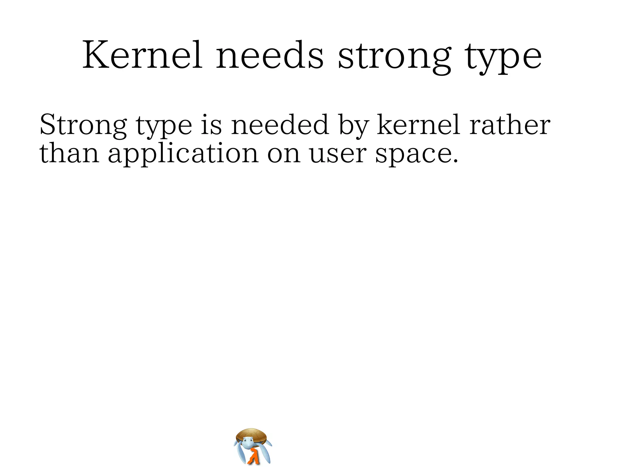 Kernel needs strong type
☆ IoT：Internet of Things
☆ Poor hardware, and Rich feature
☆ Many custom requests shower kernel
☆ Strong type is needed by kernel
rather than application on user space

 