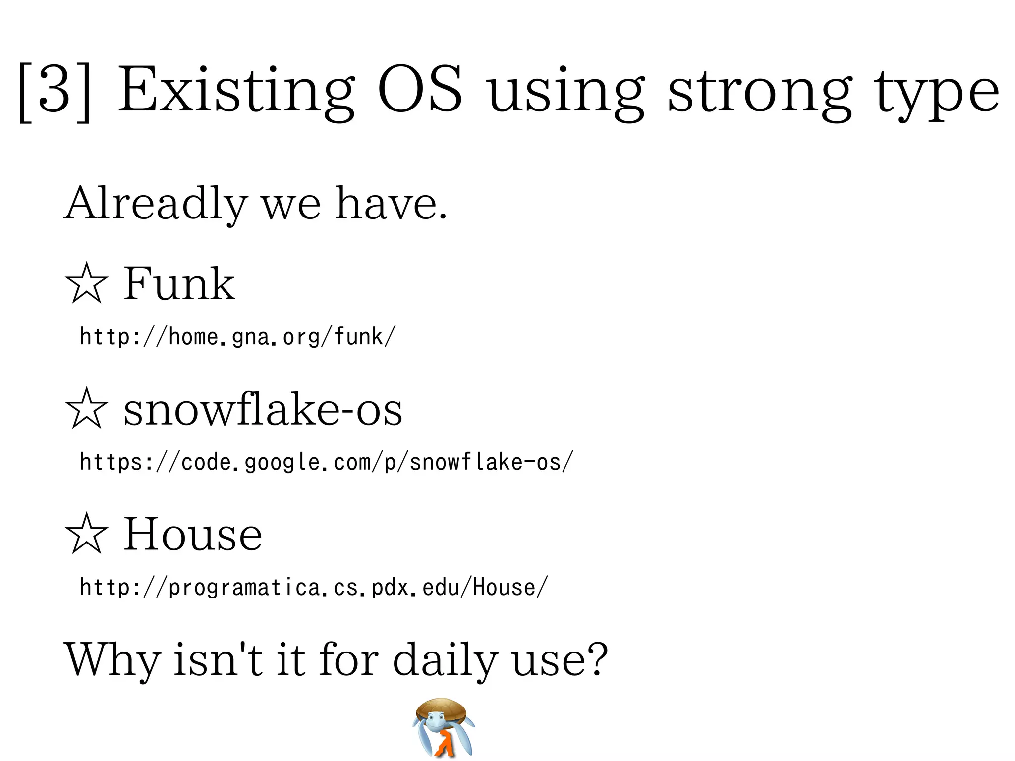 [3] Existing OS using strong type
Alreadly we have.
☆ Funk
http://home.gna.org/funk/

☆ snowflake-os
https://code.google.com/p/snowflake-os/

☆ House
http://programatica.cs.pdx.edu/House/

Why isn't it for daily use?

 