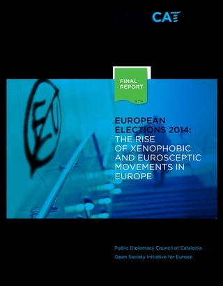 1
EUROPEAN
ELECTIONS 2014:
THE RISE
OF XENOPHOBIC
AND EUROSCEPTIC
MOVEMENTS IN
EUROPE
FINAL
REPORT
Public Diplomacy Council of Catalonia
Open Society Initiative for Europe
DiploCat_6.indd 1 24/03/14 10:18
 