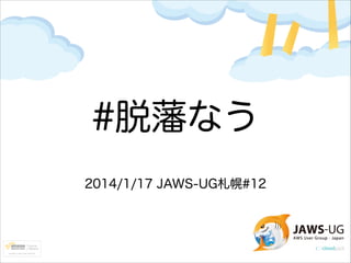 #脱藩なう
2014/1/17 JAWS-UG札幌#12

 