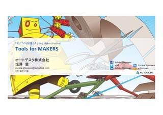 「モノづくり加速セミナー」 Makers Festival	

Tools for MAKERS	
オートデスク株式会社
塩澤　豊
yutaka.shiozawa@autodesk.com	

2014/01/18	

© 2014 Autodesk

Yutaka	
  Shiozawa	
  
ytk2	
  
Yutaka	
  Shiozawa	

Yutaka	
  Shiozawa	
  
yshiozawa	

 