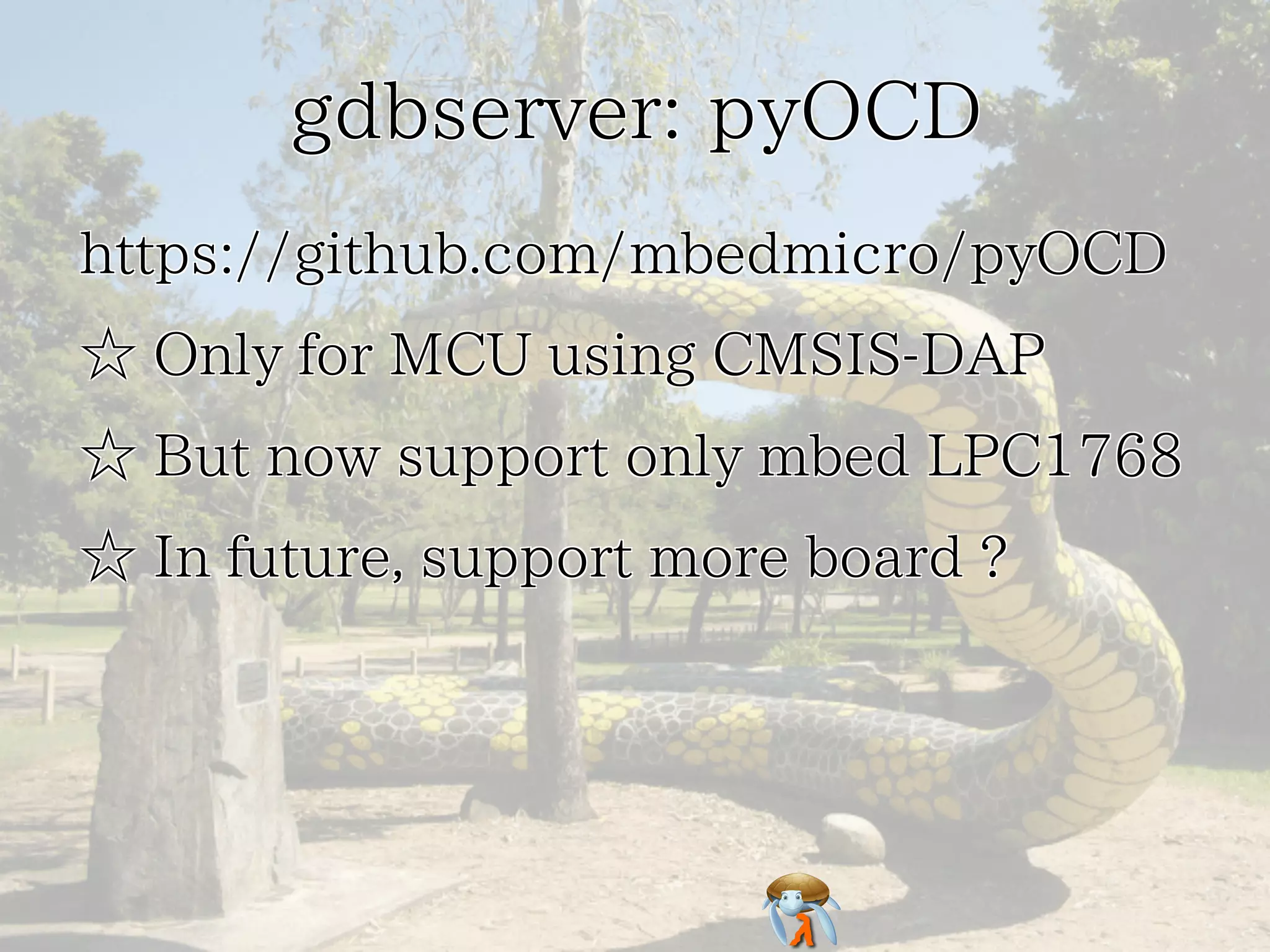 gdbserver: pyOCD
https://github.com/mbedmicro/pyOCD
☆ Only for MCU using CMSIS-DAP
☆ But now support only mbed LPC1768
☆ In future, support more board ?

 