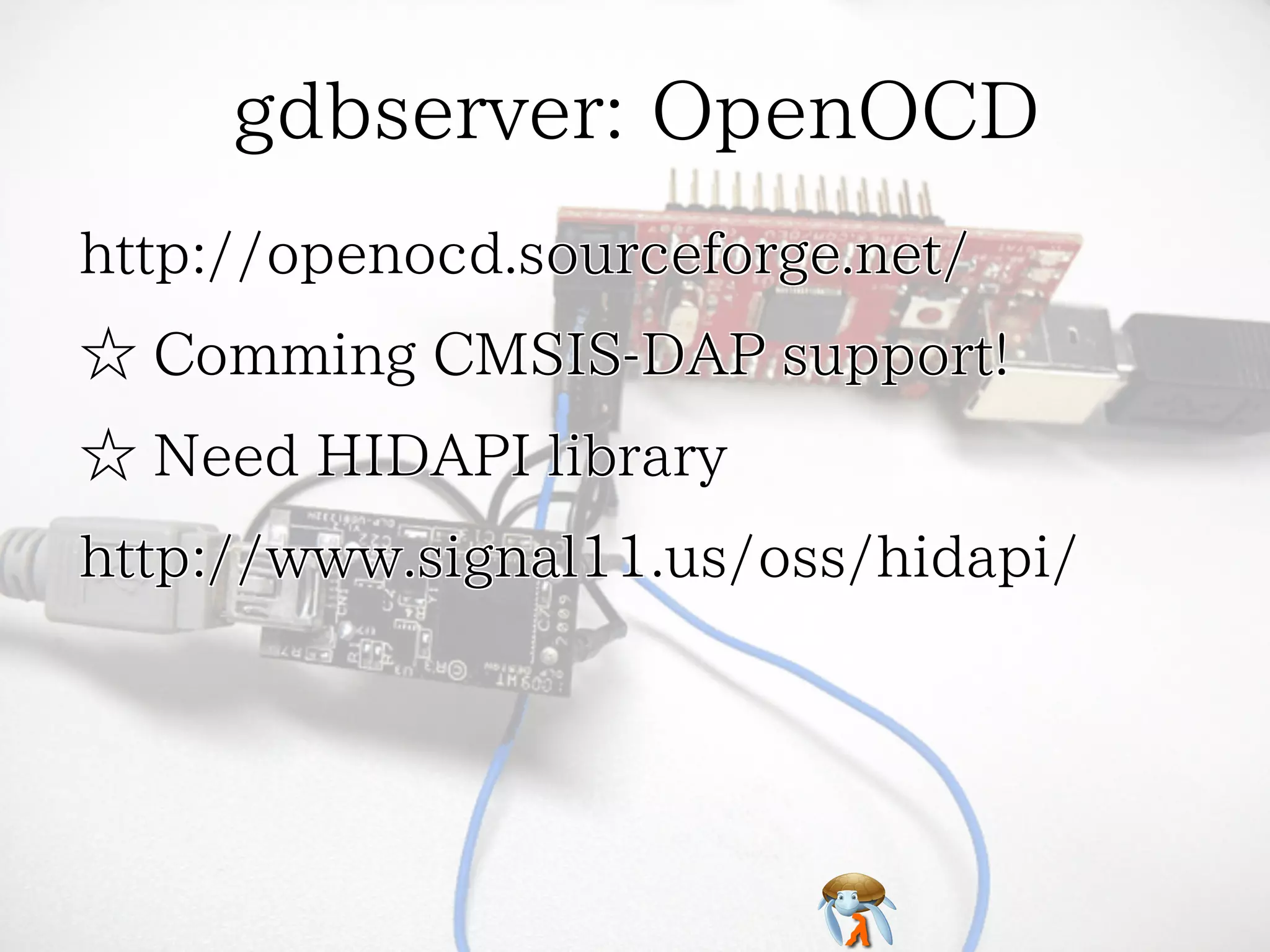 gdbserver: OpenOCD
http://openocd.sourceforge.net/
☆ Comming CMSIS-DAP support!
☆ Need HIDAPI library
http://www.signal11.us/oss/hidapi/

 