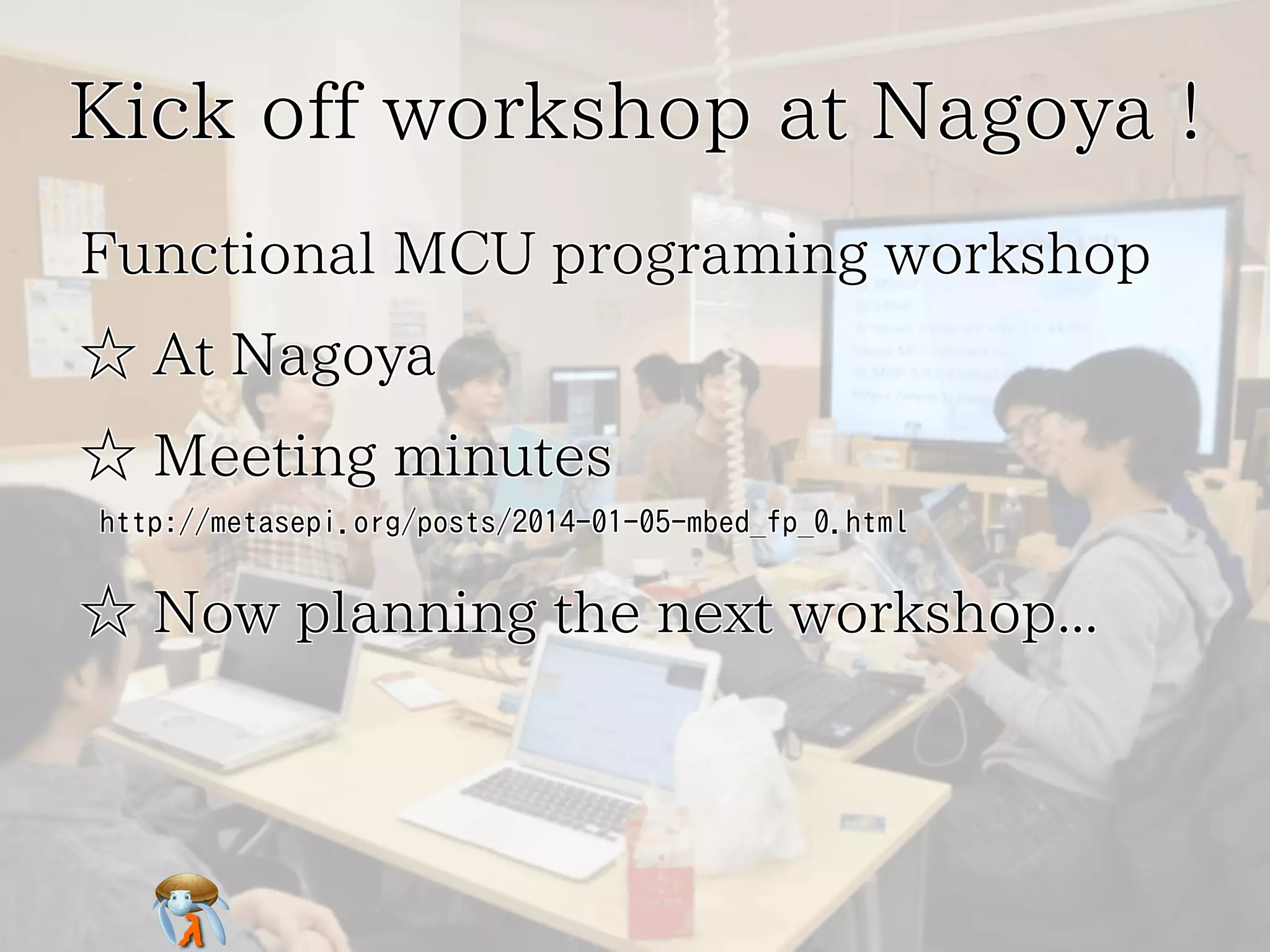 Kick off workshop at Nagoya !
Functional MCU programing workshop
☆ At Nagoya
☆ Meeting minutes
http://metasepi.org/posts/2014-01-05-mbed_fp_0.html

☆ Now planning the next workshop...

 